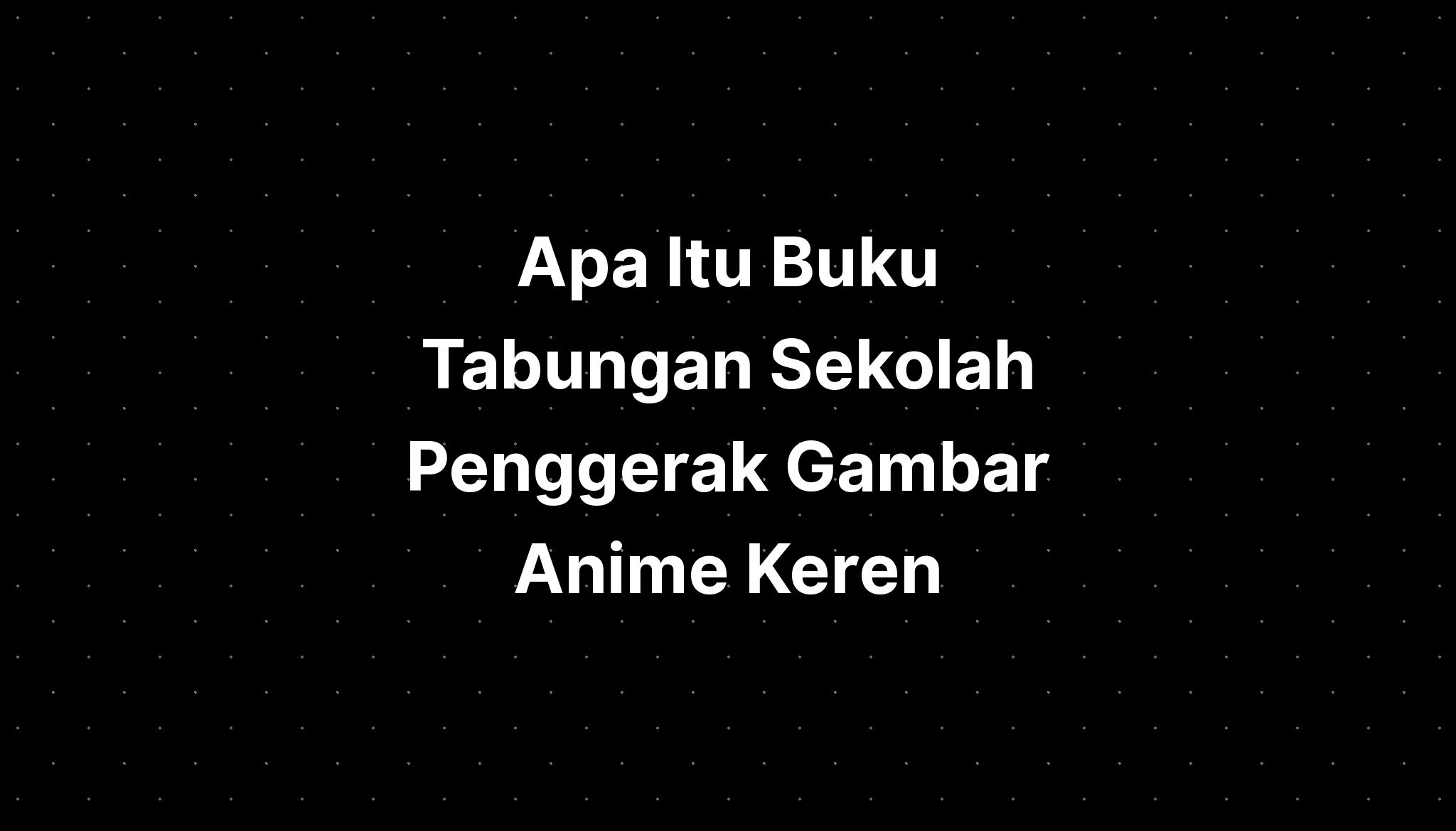 Apa Itu Buku Tabungan Sekolah Penggerak Gambar Anime Keren - IMAGESEE